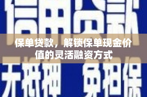 屯留保单贷款，解锁保单现金价值的灵活融资方式
