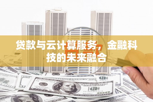 屯留贷款与云计算服务，金融科技的未来融合