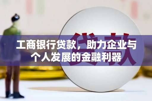 屯留工商银行贷款，助力企业与个人发展的金融利器