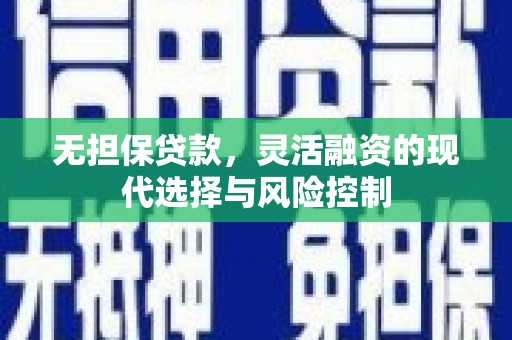 屯留无担保贷款，灵活融资的现代选择与风险控制