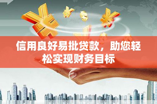 屯留信用良好易批贷款，助您轻松实现财务目标