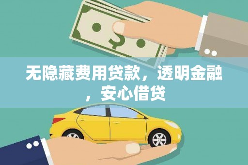 屯留无隐藏费用贷款，透明金融，安心借贷
