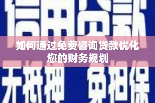 屯留如何通过免费咨询贷款优化您的财务规划