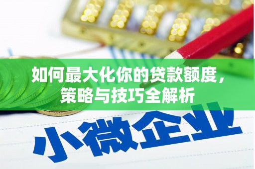 屯留如何最大化你的贷款额度，策略与技巧全解析
