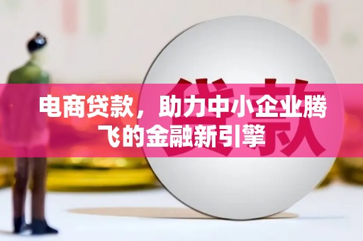 屯留电商贷款，助力中小企业腾飞的金融新引擎