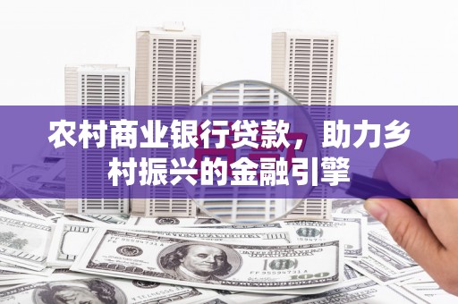 屯留农村商业银行贷款，助力乡村振兴的金融引擎