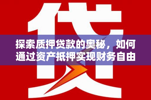 屯留探索质押贷款的奥秘，如何通过资产抵押实现财务自由