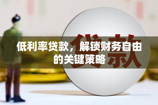屯留低利率贷款，解锁财务自由的关键策略