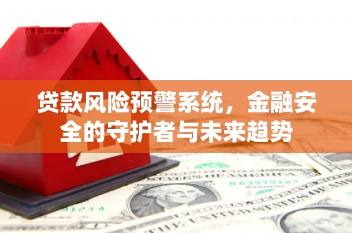 屯留贷款风险预警系统，金融安全的守护者与未来趋势