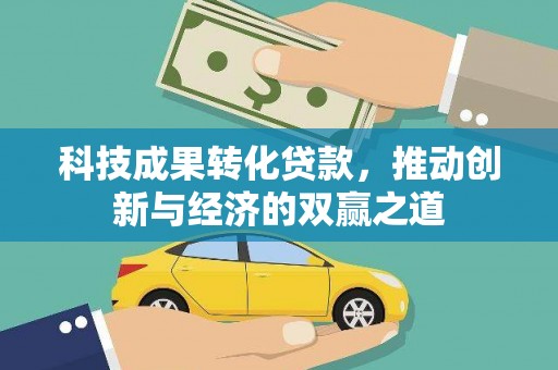 屯留科技成果转化贷款，推动创新与经济的双赢之道