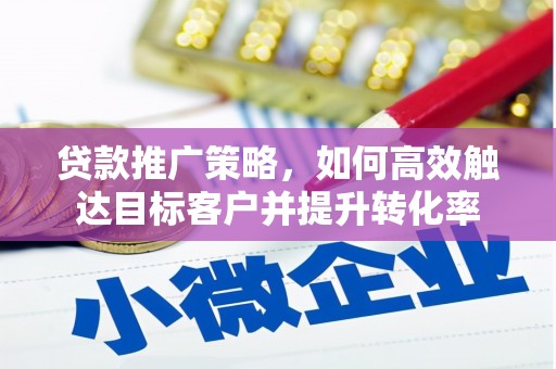 屯留贷款推广策略，如何高效触达目标客户并提升转化率