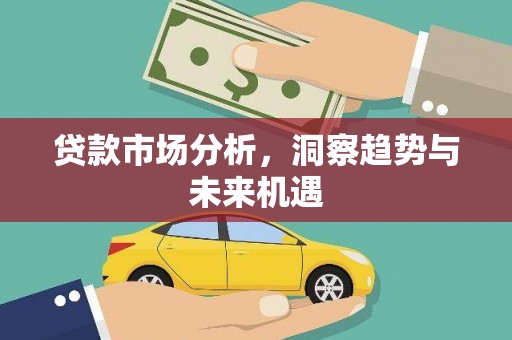屯留贷款市场分析，洞察趋势与未来机遇