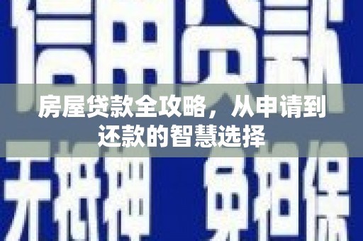 屯留房屋贷款全攻略，从申请到还款的智慧选择