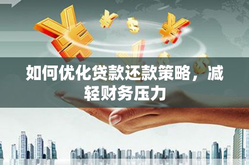 屯留如何优化贷款还款策略，减轻财务压力