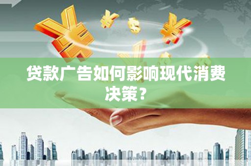 屯留贷款广告如何影响现代消费决策？