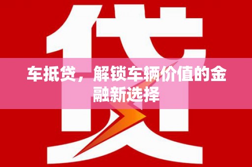屯留车抵贷，解锁车辆价值的金融新选择