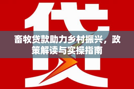 屯留畜牧贷款助力乡村振兴，政策解读与实操指南