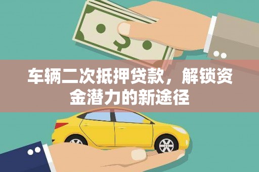 屯留车辆二次抵押贷款，解锁资金潜力的新途径