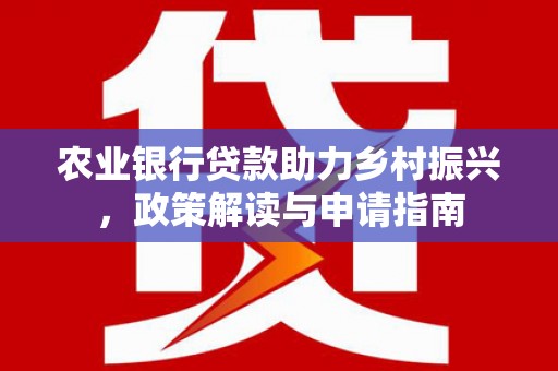 屯留农业银行贷款助力乡村振兴，政策解读与申请指南