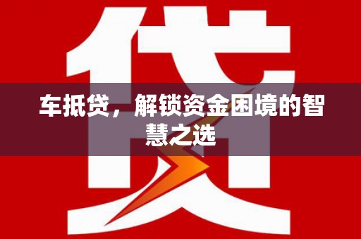 屯留车抵贷，解锁资金困境的智慧之选