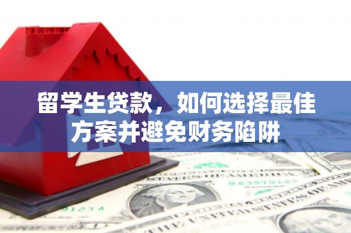 屯留留学生贷款，如何选择最佳方案并避免财务陷阱