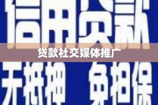 屯留贷款社交媒体推广