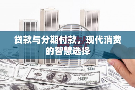屯留贷款与分期付款，现代消费的智慧选择