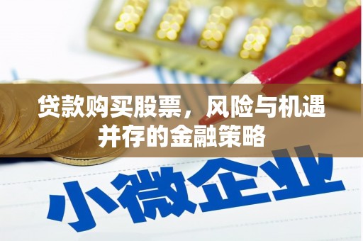屯留贷款购买股票，风险与机遇并存的金融策略