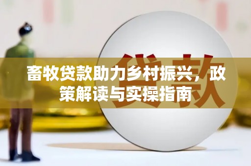 屯留畜牧贷款助力乡村振兴，政策解读与实操指南