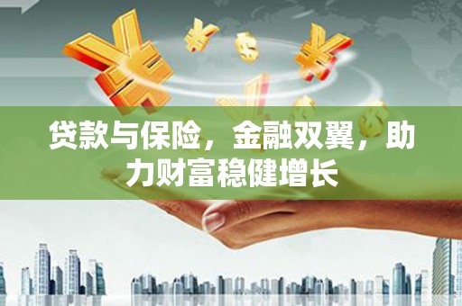 屯留贷款与保险，金融双翼，助力财富稳健增长