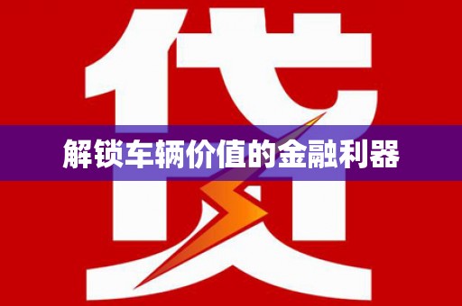 屯留解锁车辆价值的金融利器