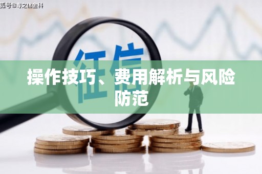 屯留操作技巧、费用解析与风险防范