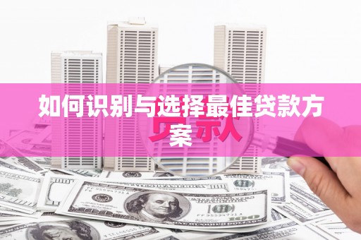 屯留如何识别与选择最佳贷款方案