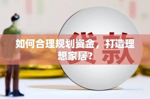 屯留如何合理规划资金，打造理想家居？