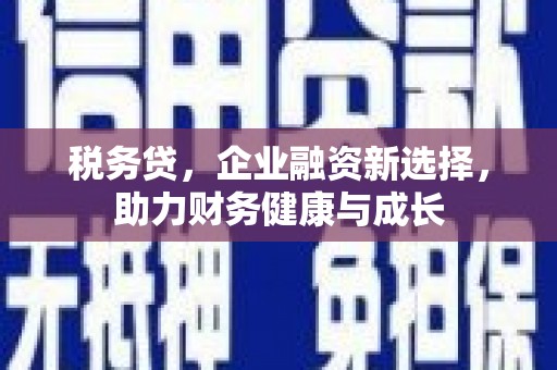 屯留税务贷，企业融资新选择，助力财务健康与成长