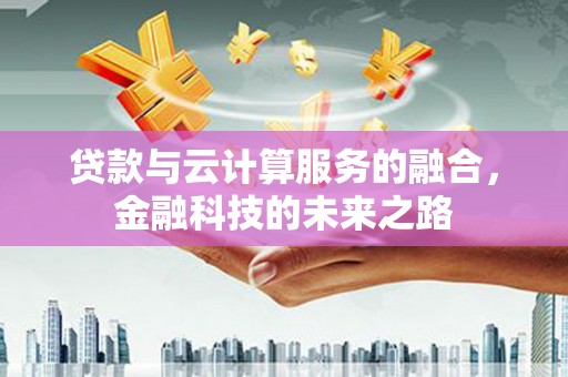 屯留贷款与云计算服务的融合，金融科技的未来之路