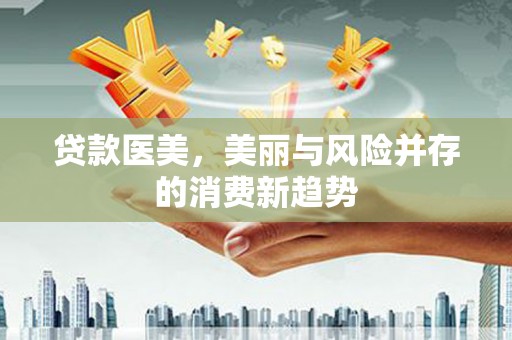 屯留贷款医美，美丽与风险并存的消费新趋势